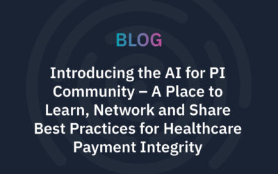 Introducing the AI for PI Community – A Place to Learn, Network and Share Best Practices for Healthcare Payment Integrity