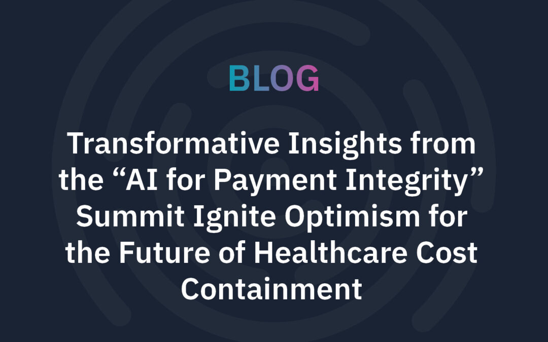 Transformative Insights from the “AI for Payment Integrity” Summit Ignite Optimism for the Future of Healthcare Cost Containment
