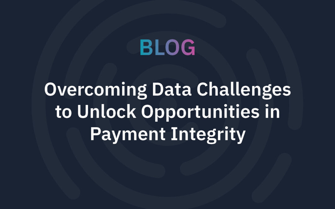 Overcoming Data Challenges to Unlock Opportunities in Payment Integrity