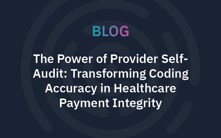 The Power of Provider Self-Audit: Transforming Coding Accuracy in Healthcare Payment Integrity